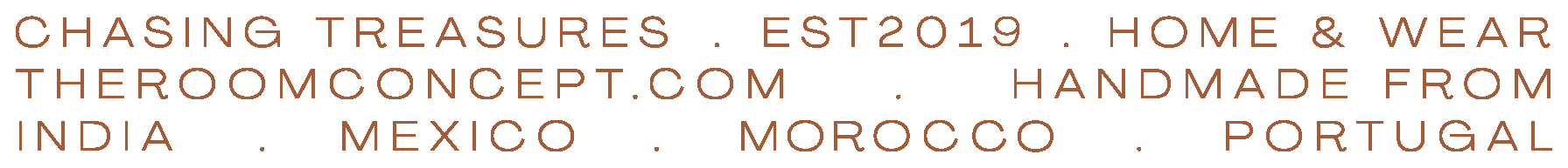 Chasing treasures. Est 2019. Home and wear. The Room Concept. Handmade from India, Mexico, Morocco, Portugal.